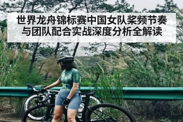 世界龙舟锦标赛中国女队桨频节奏与团队配合实战深度分析全解读